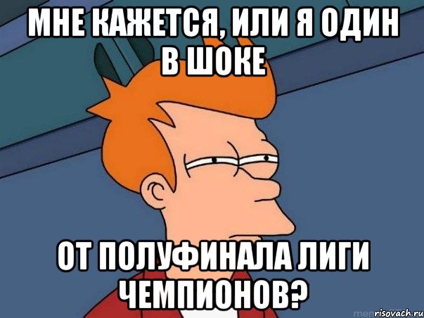 мне кажется, или я один в шоке от полуфинала лиги чемпионов?, Мем  Фрай (мне кажется или)