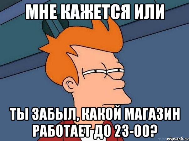 мне кажется или ты забыл, какой магазин работает до 23-00?, Мем  Фрай (мне кажется или)