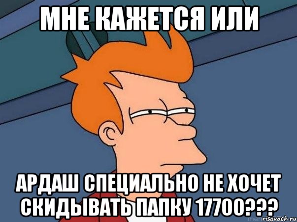 мне кажется или ардаш специально не хочет скидывать папку 17700???, Мем  Фрай (мне кажется или)