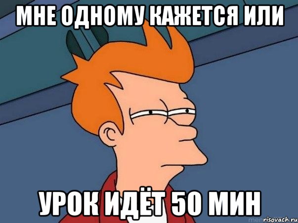 мне одному кажется или урок идёт 50 мин, Мем  Фрай (мне кажется или)