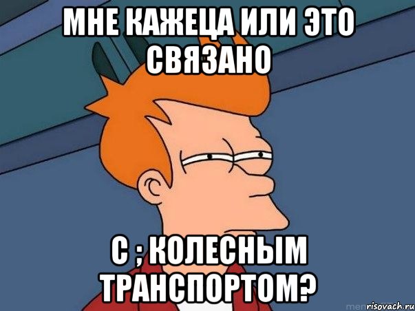 мне кажеца или это связано с ; колесным транспортом?, Мем  Фрай (мне кажется или)