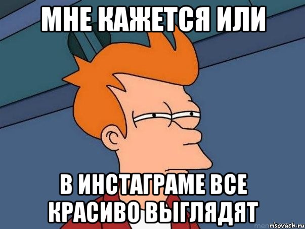мне кажется или в инстаграме все красиво выглядят, Мем  Фрай (мне кажется или)