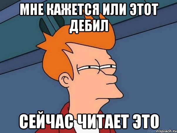 мне кажется или этот дебил сейчас читает это, Мем  Фрай (мне кажется или)