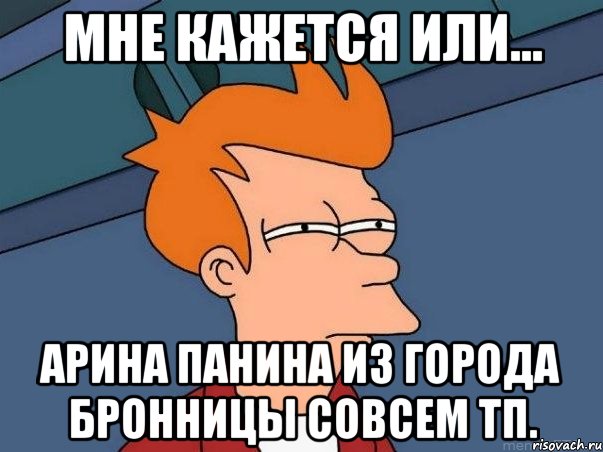 мне кажется или... арина панина из города бронницы совсем тп., Мем  Фрай (мне кажется или)