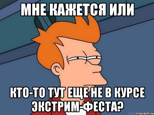 мне кажется или кто-то тут еще не в курсе экстрим-феста?, Мем  Фрай (мне кажется или)