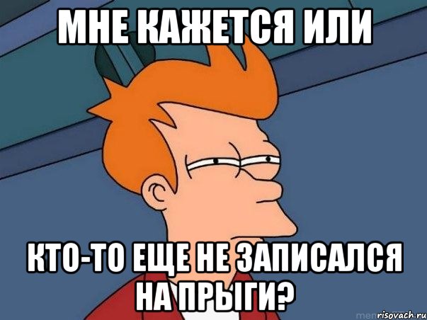 мне кажется или кто-то еще не записался на прыги?, Мем  Фрай (мне кажется или)