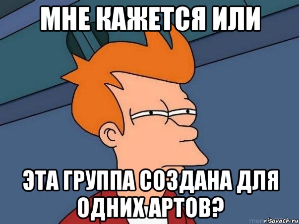 мне кажется или эта группа создана для одних артов?, Мем  Фрай (мне кажется или)