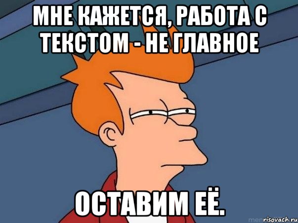 мне кажется, работа с текстом - не главное оставим её., Мем  Фрай (мне кажется или)