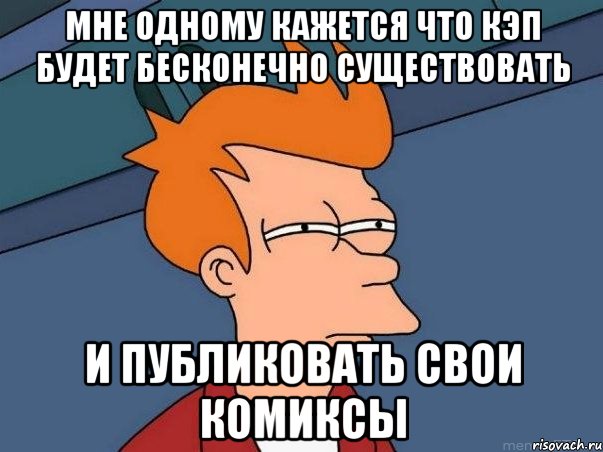 мне одному кажется что кэп будет бесконечно существовать и публиковать свои комиксы, Мем  Фрай (мне кажется или)