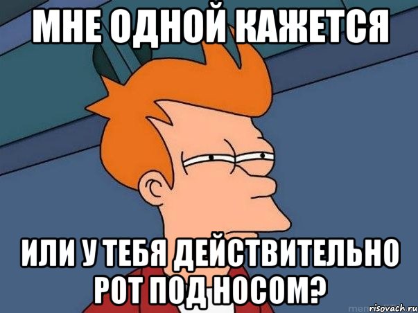 мне одной кажется или у тебя действительно рот под носом?, Мем  Фрай (мне кажется или)