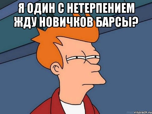 я один с нетерпением жду новичков барсы? , Мем  Фрай (мне кажется или)