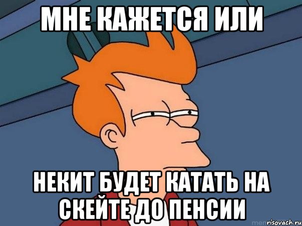 мне кажется или некит будет катать на скейте до пенсии, Мем  Фрай (мне кажется или)