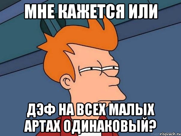 мне кажется или дэф на всех малых артах одинаковый?, Мем  Фрай (мне кажется или)