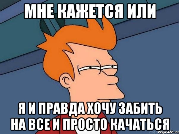 мне кажется или я и правда хочу забить на все и просто качаться, Мем  Фрай (мне кажется или)