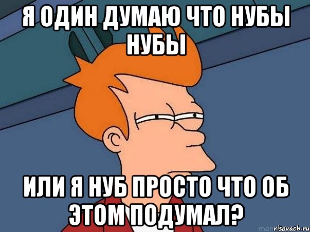 я один думаю что нубы нубы или я нуб просто что об этом подумал?, Мем  Фрай (мне кажется или)