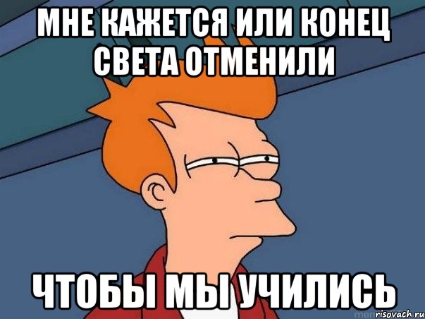 мне кажется или конец света отменили чтобы мы учились, Мем  Фрай (мне кажется или)