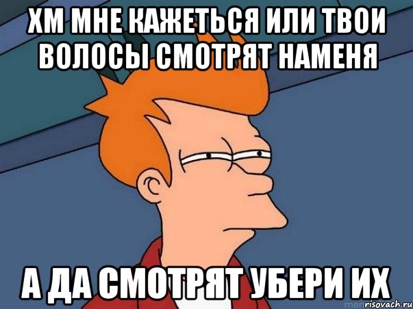 хм мне кажеться или твои волосы смотрят наменя а да смотрят убери их, Мем  Фрай (мне кажется или)