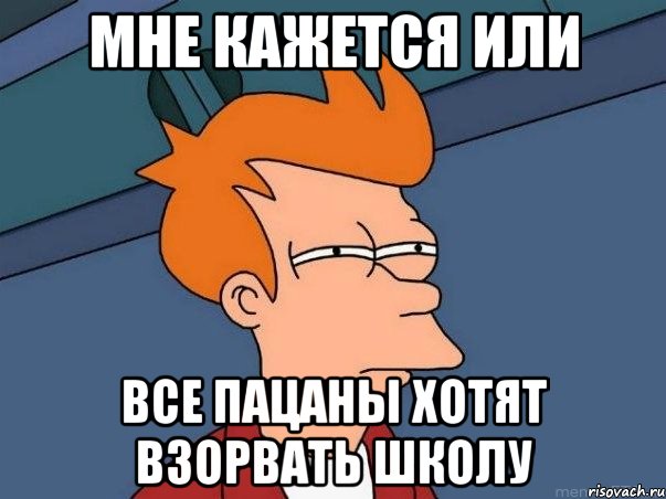 мне кажется или все пацаны хотят взорвать школу, Мем  Фрай (мне кажется или)