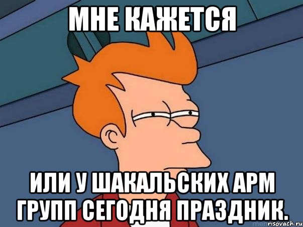 мне кажется или у шакальских арм групп сегодня праздник., Мем  Фрай (мне кажется или)