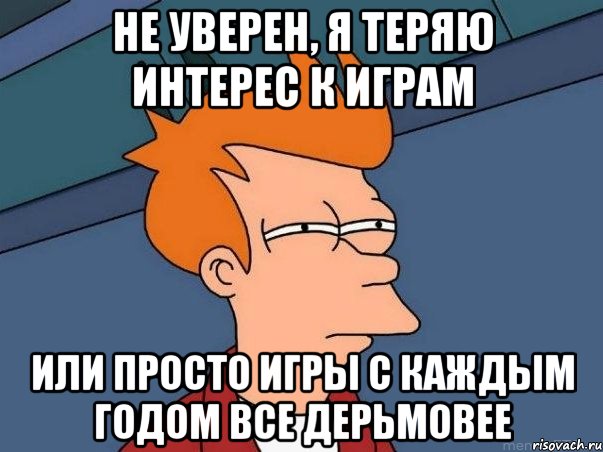 не уверен, я теряю интерес к играм или просто игры с каждым годом все дерьмовее, Мем  Фрай (мне кажется или)