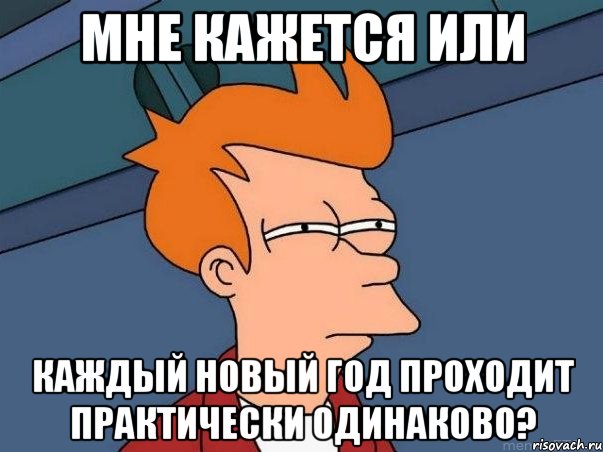 мне кажется или каждый новый год проходит практически одинаково?, Мем  Фрай (мне кажется или)