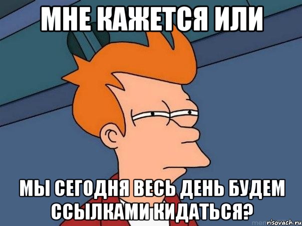 мне кажется или мы сегодня весь день будем ссылками кидаться?, Мем  Фрай (мне кажется или)