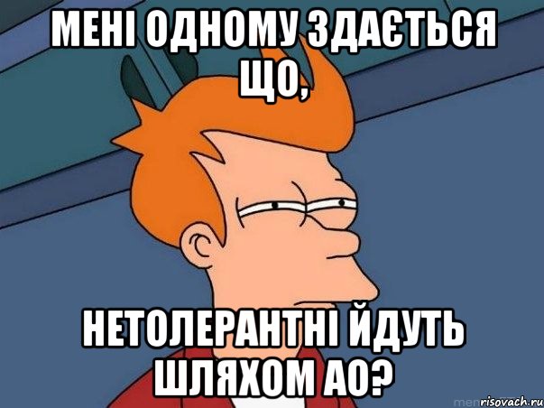 мені одному здається що, нетолерантні йдуть шляхом ао?, Мем  Фрай (мне кажется или)