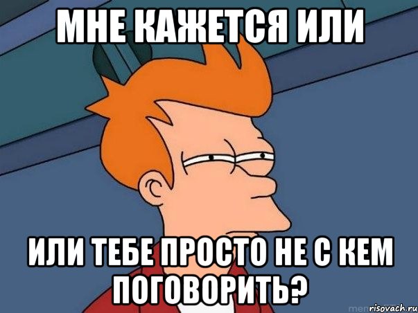 мне кажется или или тебе просто не с кем поговорить?, Мем  Фрай (мне кажется или)