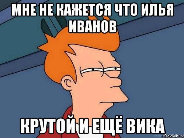 мне не кажется что илья иванов крутой и ещё вика, Мем  Фрай (мне кажется или)