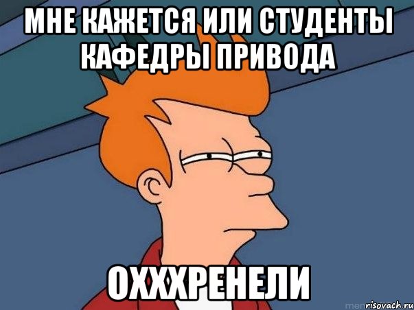 мне кажется или студенты кафедры привода охххренели, Мем  Фрай (мне кажется или)