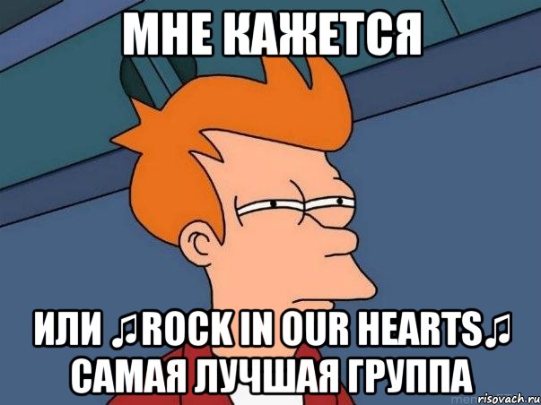 мне кажется или ♫rock in our hearts♫ самая лучшая группа, Мем  Фрай (мне кажется или)