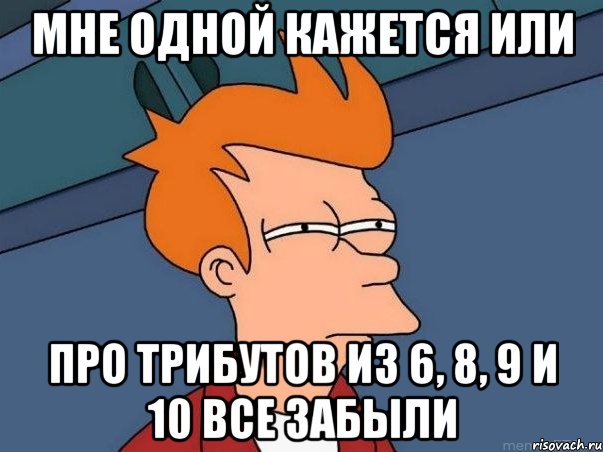 мне одной кажется или про трибутов из 6, 8, 9 и 10 все забыли, Мем  Фрай (мне кажется или)