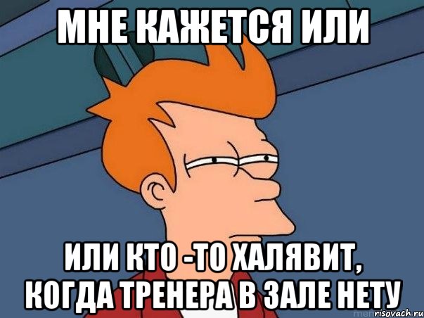 мне кажется или или кто -то халявит, когда тренера в зале нету, Мем  Фрай (мне кажется или)