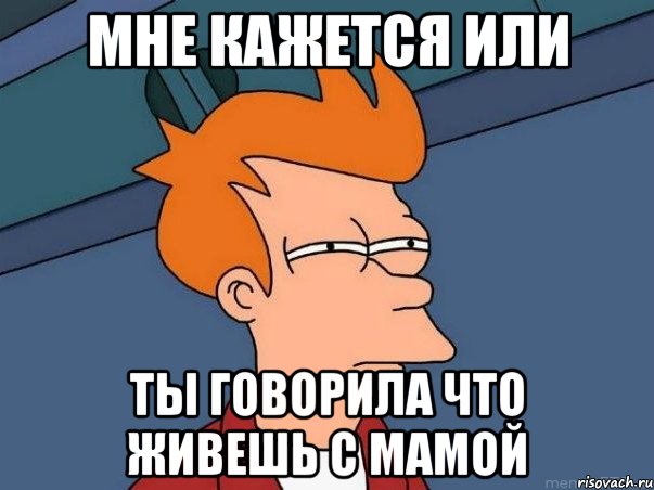 мне кажется или ты говорила что живешь с мамой, Мем  Фрай (мне кажется или)