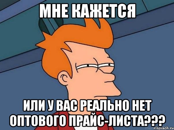 мне кажется или у вас реально нет оптового прайс-листа???, Мем  Фрай (мне кажется или)