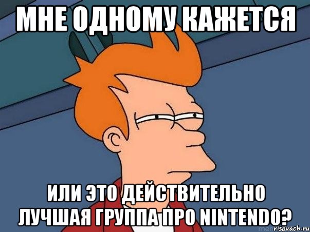 мне одному кажется или это действительно лучшая группа про nintendo?, Мем  Фрай (мне кажется или)