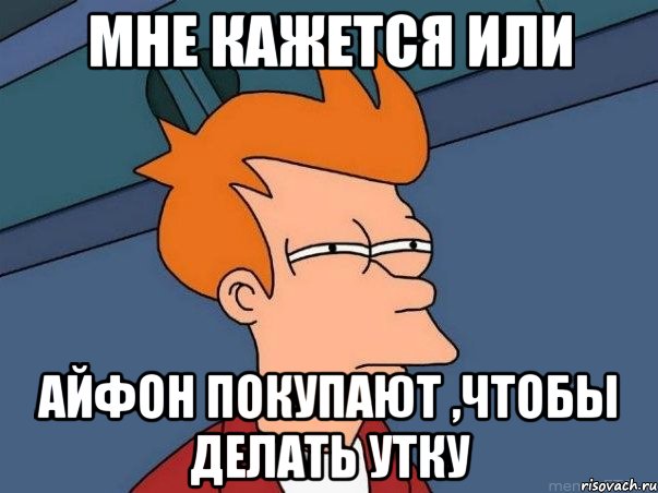 мне кажется или айфон покупают ,чтобы делать утку, Мем  Фрай (мне кажется или)