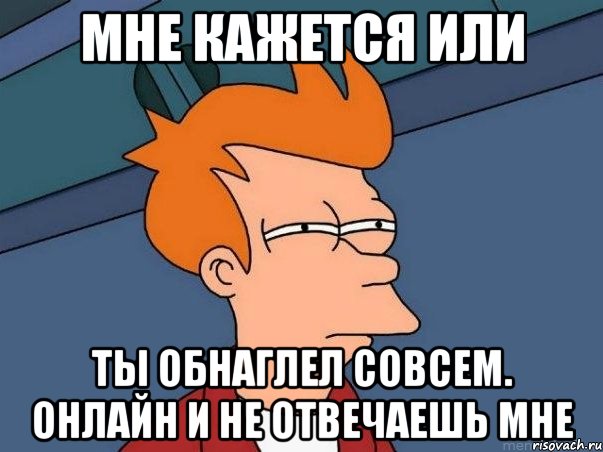 мне кажется или ты обнаглел совсем. онлайн и не отвечаешь мне, Мем  Фрай (мне кажется или)