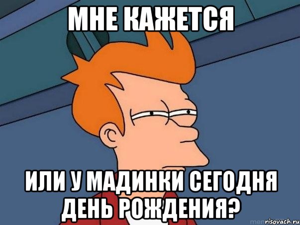 мне кажется или у мадинки сегодня день рождения?, Мем  Фрай (мне кажется или)