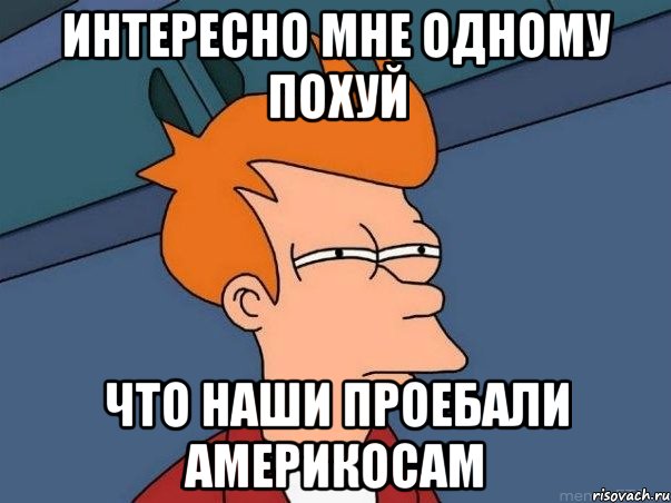 интересно мне одному похуй что наши проебали америкосам, Мем  Фрай (мне кажется или)