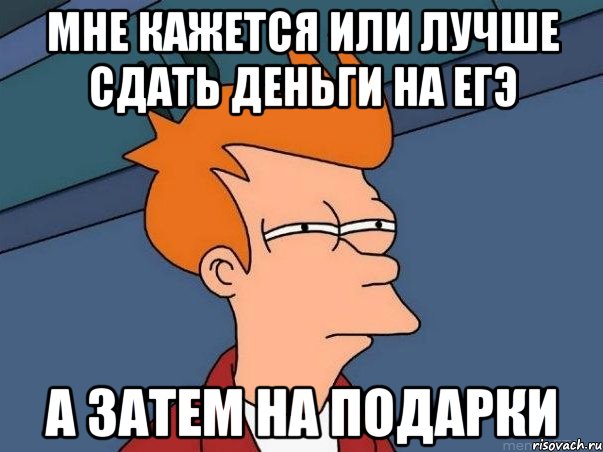 мне кажется или лучше сдать деньги на егэ а затем на подарки, Мем  Фрай (мне кажется или)