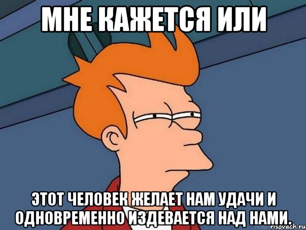 мне кажется или этот человек желает нам удачи и одновременно издевается над нами., Мем  Фрай (мне кажется или)