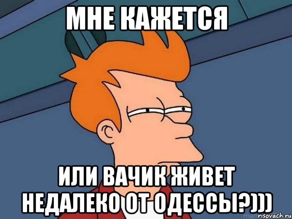 мне кажется или вачик живет недалеко от одессы?))), Мем  Фрай (мне кажется или)