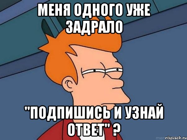 меня одного уже задрало "подпишись и узнай ответ" ?, Мем  Фрай (мне кажется или)