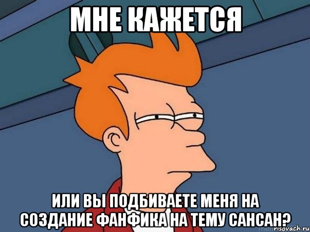 мне кажется или вы подбиваете меня на создание фанфика на тему сансан?, Мем  Фрай (мне кажется или)