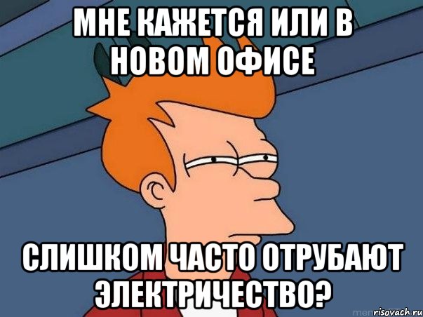 мне кажется или в новом офисе слишком часто отрубают электричество?, Мем  Фрай (мне кажется или)