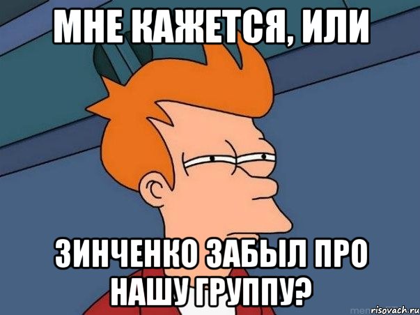 мне кажется, или зинченко забыл про нашу группу?, Мем  Фрай (мне кажется или)