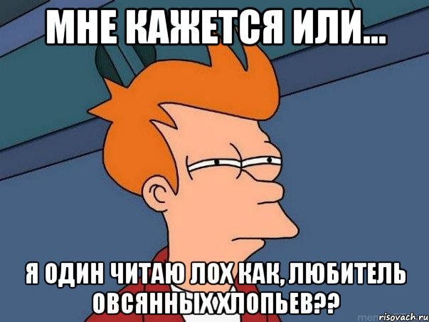 мне кажется или... я один читаю лох как, любитель овсянных хлопьев??, Мем  Фрай (мне кажется или)