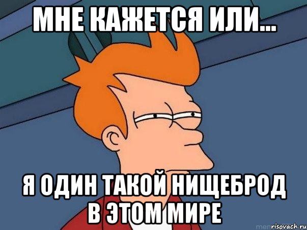 мне кажется или... я один такой нищеброд в этом мире, Мем  Фрай (мне кажется или)