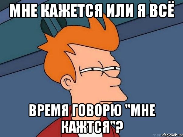 мне кажется или я всё время говорю "мне кажтся"?, Мем  Фрай (мне кажется или)